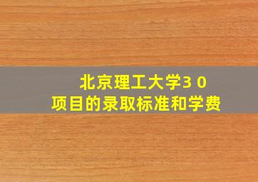 北京理工大学3 0项目的录取标准和学费